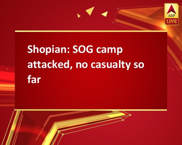 Shopian: SOG camp attacked, no casualty so far Shopian: SOG camp attacked, no casualty so far