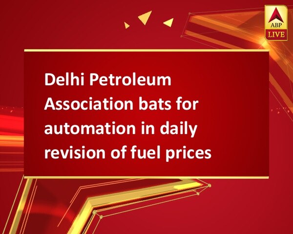 Delhi Petroleum Association bats for automation in daily revision of fuel prices Delhi Petroleum Association bats for automation in daily revision of fuel prices