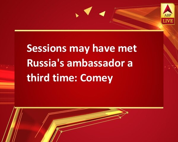 Sessions may have met Russia's ambassador a third time: Comey Sessions may have met Russia's ambassador a third time: Comey