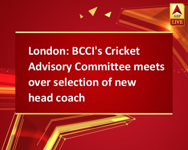 London: BCCI's Cricket Advisory Committee meets over selection of new head coach London: BCCI's Cricket Advisory Committee meets over selection of new head coach