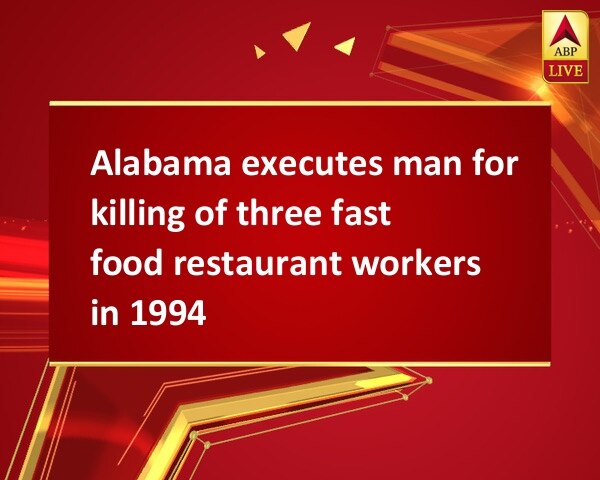 Alabama executes man for killing of three fast food restaurant workers in 1994 Alabama executes man for killing of three fast food restaurant workers in 1994