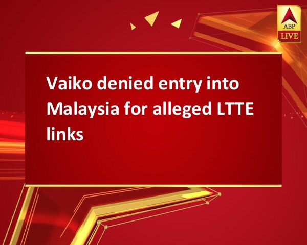 Vaiko denied entry into Malaysia for alleged LTTE links Vaiko denied entry into Malaysia for alleged LTTE links