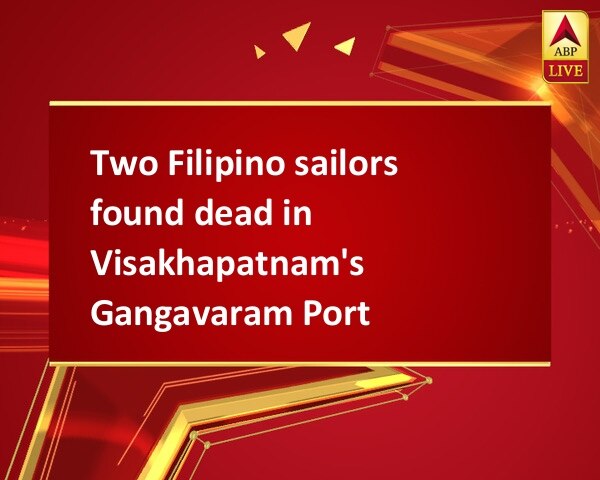 Two Filipino sailors found dead in Visakhapatnam's Gangavaram Port Two Filipino sailors found dead in Visakhapatnam's Gangavaram Port