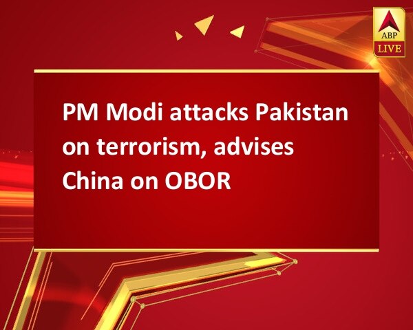 PM Modi attacks Pakistan on terrorism, advises China on OBOR PM Modi attacks Pakistan on terrorism, advises China on OBOR