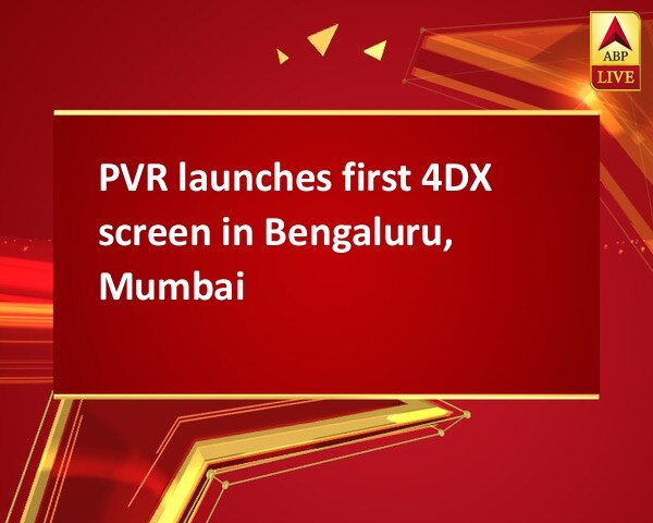 PVR launches first 4DX screen in Bengaluru, Mumbai  PVR launches first 4DX screen in Bengaluru, Mumbai