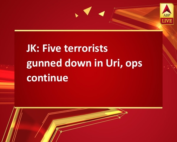 JK: Five terrorists gunned down in Uri, ops continue JK: Five terrorists gunned down in Uri, ops continue