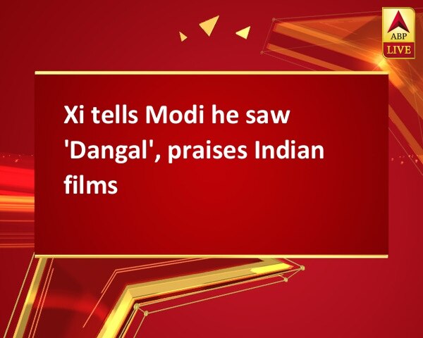 Xi tells Modi he saw 'Dangal', praises Indian films Xi tells Modi he saw 'Dangal', praises Indian films