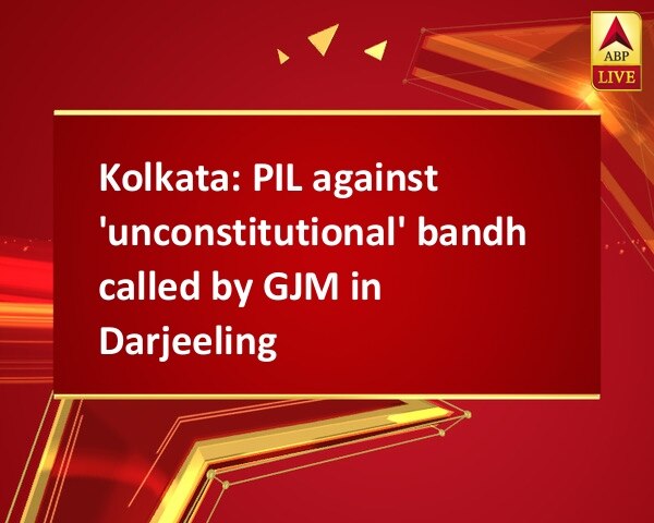 Kolkata: PIL against 'unconstitutional' bandh called by GJM in Darjeeling Kolkata: PIL against 'unconstitutional' bandh called by GJM in Darjeeling