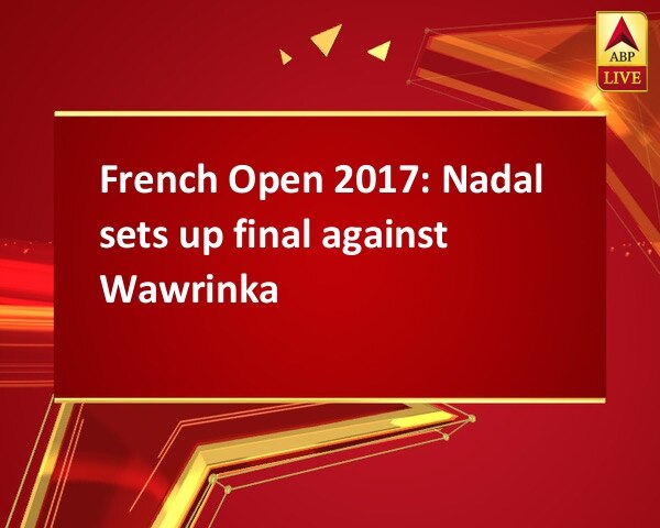 French Open 2017: Nadal sets up final against Wawrinka French Open 2017: Nadal sets up final against Wawrinka