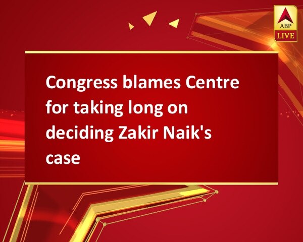 Congress blames Centre for taking long on deciding Zakir Naik's case Congress blames Centre for taking long on deciding Zakir Naik's case