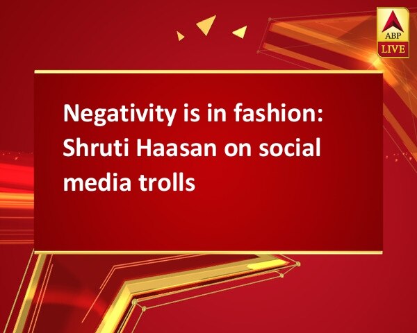 Negativity is in fashion: Shruti Haasan on social media trolls Negativity is in fashion: Shruti Haasan on social media trolls