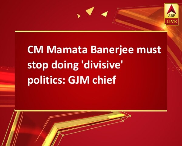 CM Mamata Banerjee must stop doing 'divisive' politics: GJM chief CM Mamata Banerjee must stop doing 'divisive' politics: GJM chief