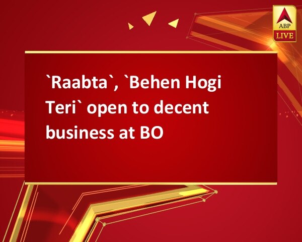 `Raabta`, `Behen Hogi Teri` open to decent business at BO `Raabta`, `Behen Hogi Teri` open to decent business at BO