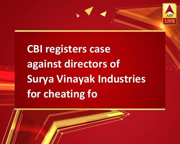 CBI registers case against directors of Surya Vinayak Industries for cheating foreign bank CBI registers case against directors of Surya Vinayak Industries for cheating foreign bank