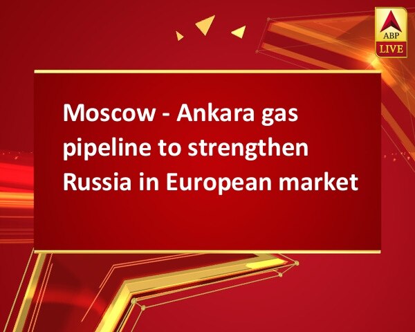 Moscow - Ankara gas pipeline to strengthen Russia in European market   Moscow - Ankara gas pipeline to strengthen Russia in European market