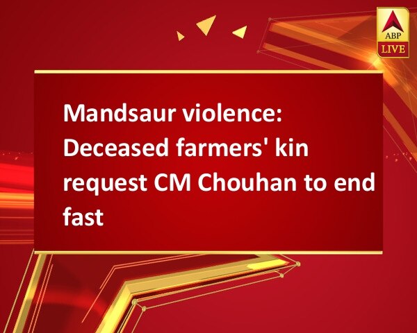 Mandsaur violence: Deceased farmers' kin request CM Chouhan to end fast Mandsaur violence: Deceased farmers' kin request CM Chouhan to end fast