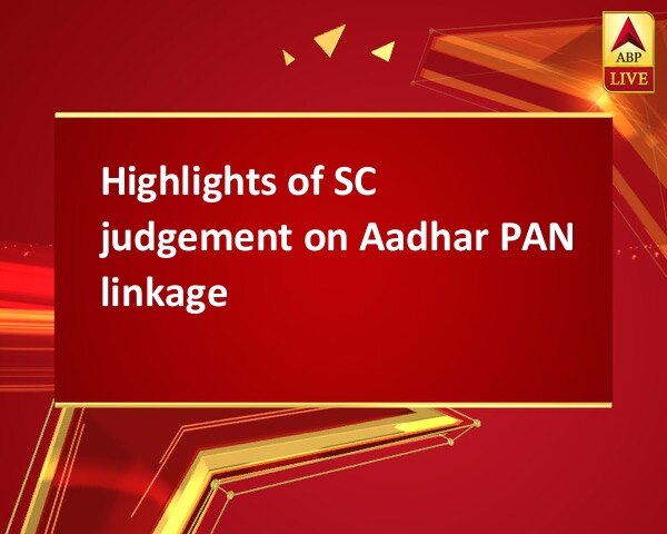 Highlights of SC judgement on Aadhar PAN linkage Highlights of SC judgement on Aadhar PAN linkage