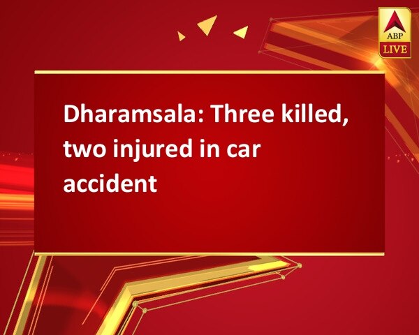 Dharamsala: Three killed, two injured in car accident Dharamsala: Three killed, two injured in car accident