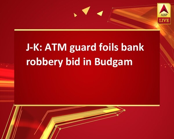 J-K: ATM guard foils bank robbery bid in Budgam J-K: ATM guard foils bank robbery bid in Budgam