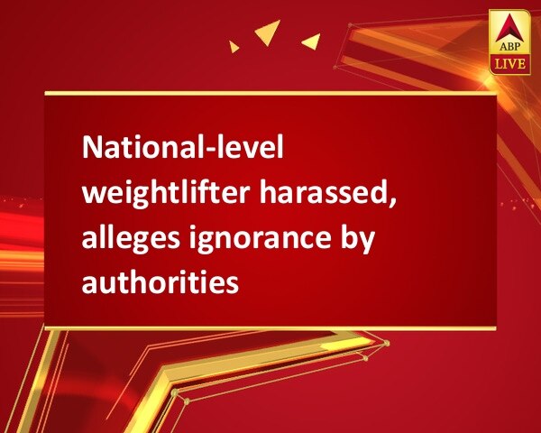 National-level weightlifter harassed, alleges ignorance by authorities National-level weightlifter harassed, alleges ignorance by authorities