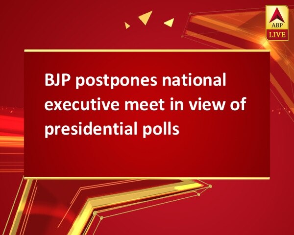 BJP postpones national executive meet in view of presidential polls BJP postpones national executive meet in view of presidential polls