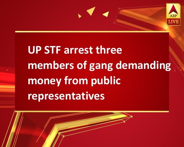 UP STF arrest three members of gang demanding money from public representatives UP STF arrest three members of gang demanding money from public representatives