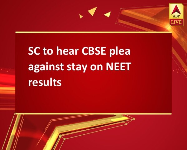 SC to hear CBSE plea against stay on NEET results SC to hear CBSE plea against stay on NEET results