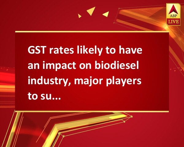 GST rates likely to have an impact on biodiesel industry, major players to suffer setback  GST rates likely to have an impact on biodiesel industry, major players to suffer setback
