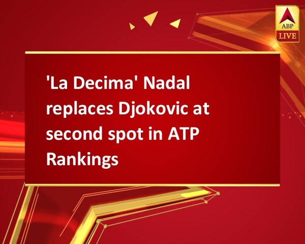 'La Decima' Nadal replaces Djokovic at second spot in ATP Rankings  'La Decima' Nadal replaces Djokovic at second spot in ATP Rankings