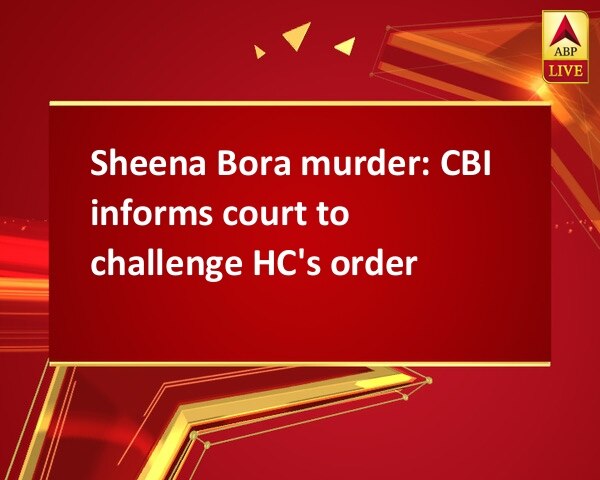 Sheena Bora murder: CBI informs court to challenge HC's order Sheena Bora murder: CBI informs court to challenge HC's order