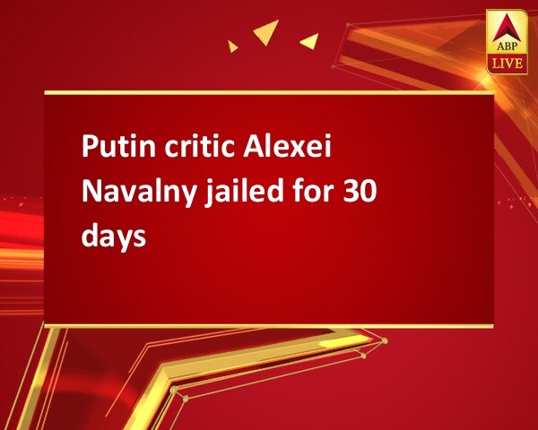 Putin critic Alexei Navalny jailed for 30 days Putin critic Alexei Navalny jailed for 30 days