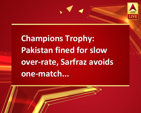 Champions Trophy: Pakistan fined for slow over-rate, Sarfraz avoids one-match ban Champions Trophy: Pakistan fined for slow over-rate, Sarfraz avoids one-match ban