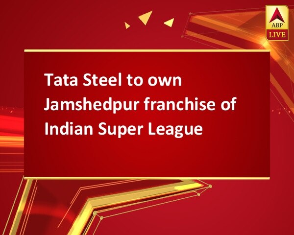Tata Steel to own Jamshedpur franchise of Indian Super League Tata Steel to own Jamshedpur franchise of Indian Super League