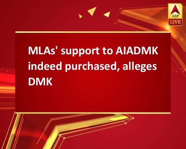 MLAs' support to AIADMK indeed purchased, alleges DMK MLAs' support to AIADMK indeed purchased, alleges DMK