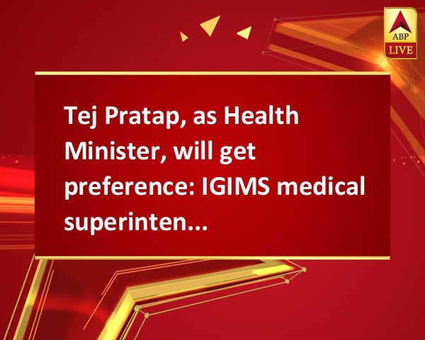 Tej Pratap, as Health Minister, will get preference: IGIMS medical superintendent Tej Pratap, as Health Minister, will get preference: IGIMS medical superintendent