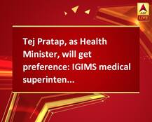 Tej Pratap, as Health Minister, will get preference: IGIMS medical superintendent
