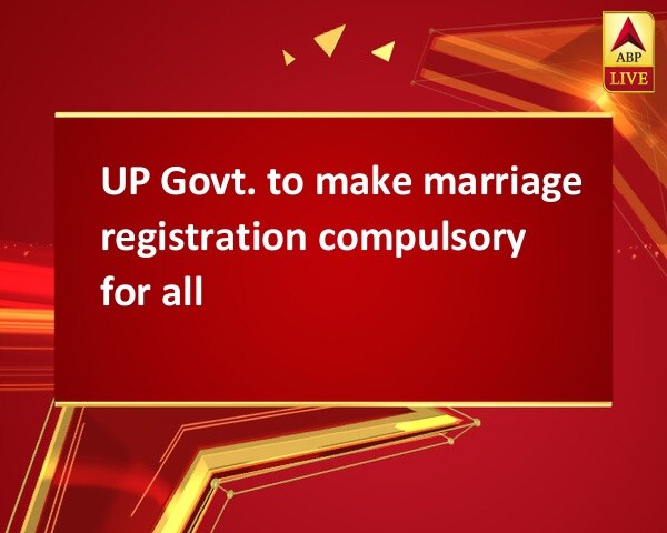 UP Govt. to make marriage registration compulsory for all UP Govt. to make marriage registration compulsory for all