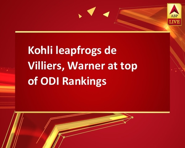 Kohli leapfrogs de Villiers, Warner at top of ODI Rankings  Kohli leapfrogs de Villiers, Warner at top of ODI Rankings