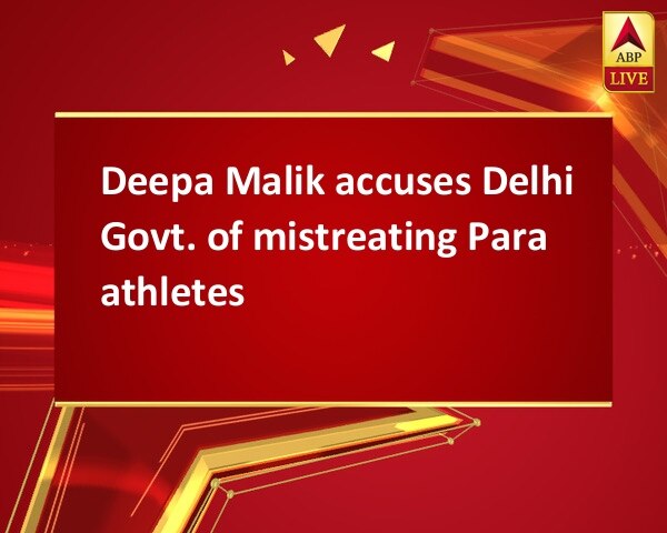 Deepa Malik accuses Delhi Govt. of mistreating Para athletes Deepa Malik accuses Delhi Govt. of mistreating Para athletes