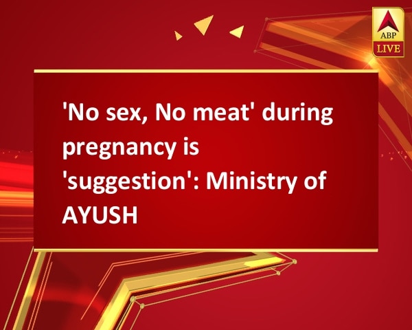 'No sex, No meat' during pregnancy is 'suggestion': Ministry of AYUSH  'No sex, No meat' during pregnancy is 'suggestion': Ministry of AYUSH