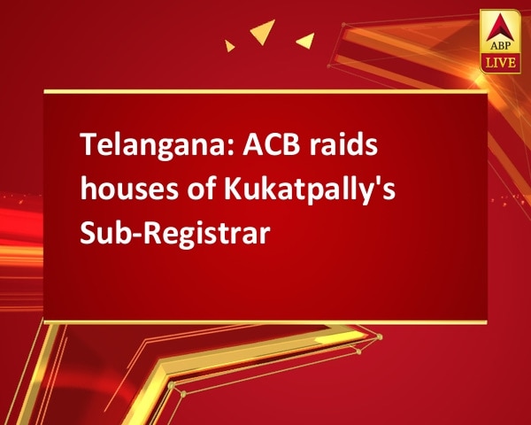 Telangana: ACB raids houses of Kukatpally's Sub-Registrar Telangana: ACB raids houses of Kukatpally's Sub-Registrar