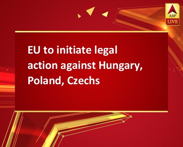 EU to initiate legal action against Hungary, Poland, Czechs EU to initiate legal action against Hungary, Poland, Czechs