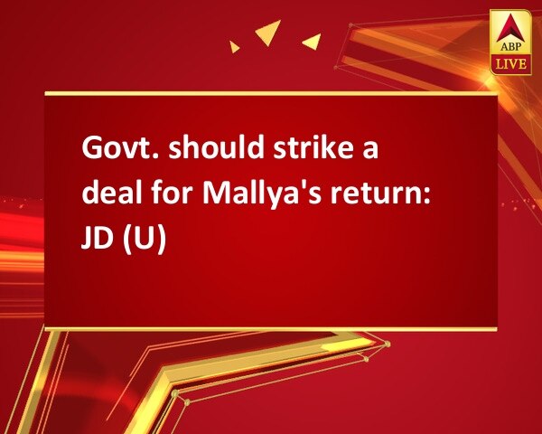 Govt. should strike a deal for Mallya's return: JD (U) Govt. should strike a deal for Mallya's return: JD (U)