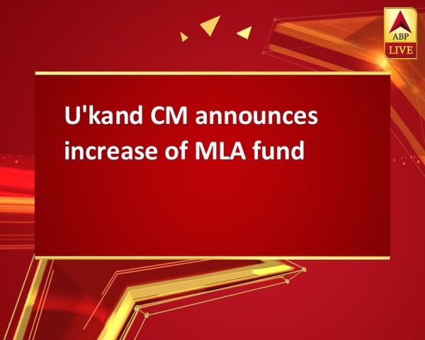 U'kand CM announces increase of MLA fund U'kand CM announces increase of MLA fund