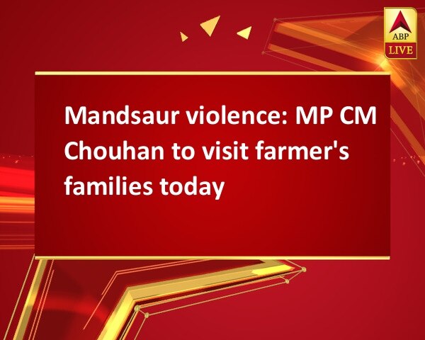 Mandsaur violence: MP CM Chouhan to visit farmer's families today Mandsaur violence: MP CM Chouhan to visit farmer's families today