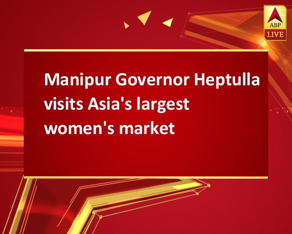 Manipur Governor Heptulla visits Asia's largest women's market Manipur Governor Heptulla visits Asia's largest women's market