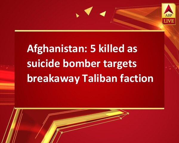 Afghanistan: 5 killed as suicide bomber targets breakaway Taliban faction Afghanistan: 5 killed as suicide bomber targets breakaway Taliban faction