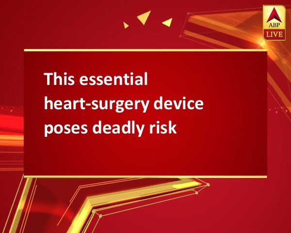 This essential heart-surgery device poses deadly risk This essential heart-surgery device poses deadly risk