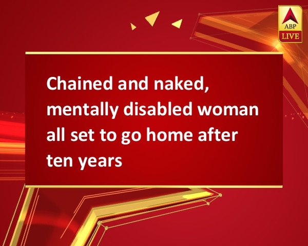 Chained and naked, mentally disabled woman all set to go home after ten years Chained and naked, mentally disabled woman all set to go home after ten years