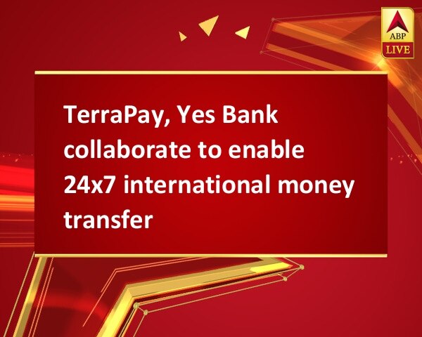 TerraPay, Yes Bank collaborate to enable 24x7 international money transfer TerraPay, Yes Bank collaborate to enable 24x7 international money transfer